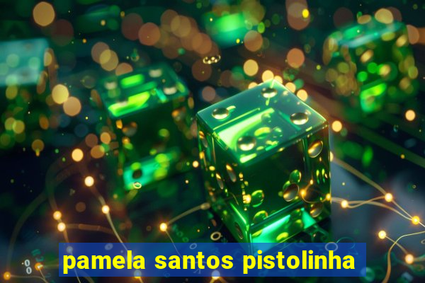 pamela santos pistolinha